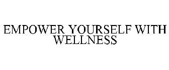 EMPOWER YOURSELF WITH WELLNESS