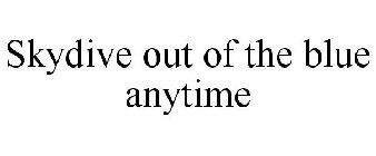 SKYDIVE OUT OF THE BLUE ANYTIME