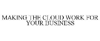 MAKING THE CLOUD WORK FOR YOUR BUSINESS