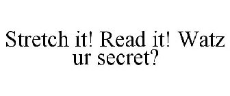 STRETCH IT! READ IT! WATZ UR SECRET?