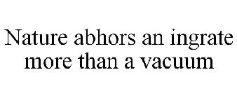 NATURE ABHORS AN INGRATE MORE THAN A VACUUM