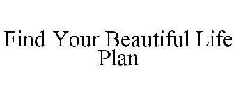 FIND YOUR BEAUTIFUL LIFE PLAN