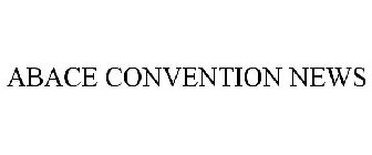 ABACE CONVENTION NEWS