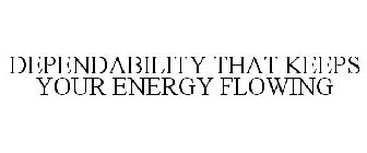 DEPENDABILITY THAT KEEPS YOUR ENERGY FLOWING