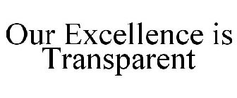 OUR EXCELLENCE IS TRANSPARENT
