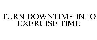 TURN DOWNTIME INTO EXERCISE TIME