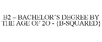 B2 - BACHELOR'S DEGREE BY THE AGE OF 2O - {B-SQUARED}