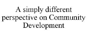 A SIMPLY DIFFERENT PERSPECTIVE ON COMMUNITY DEVELOPMENT