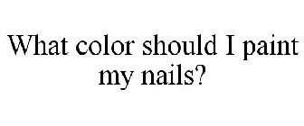 WHAT COLOR SHOULD I PAINT MY NAILS?