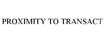 PROXIMITY TO TRANSACT