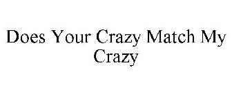 DOES YOUR CRAZY MATCH MY CRAZY