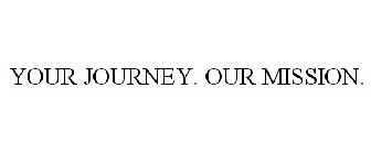 YOUR JOURNEY. OUR MISSION.