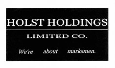 HOLST HOLDINGS LIMITED CO. WE'RE ABOUT MARKSMEN.