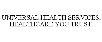 UNIVERSAL HEALTH SERVICES, HEALTHCARE YOU TRUST.
