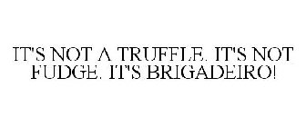 IT'S NOT A TRUFFLE. IT'S NOT FUDGE. IT'S BRIGADEIRO!