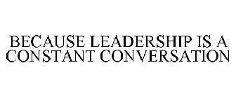 BECAUSE LEADERSHIP IS A CONSTANT CONVERSATION