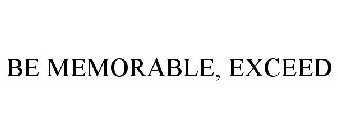 BE MEMORABLE, EXCEED