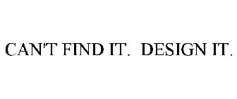 CAN'T FIND IT. DESIGN IT.