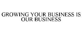 GROWING YOUR BUSINESS IS OUR BUSINESS