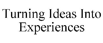 TURNING IDEAS INTO EXPERIENCES