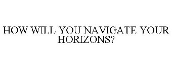 HOW WILL YOU NAVIGATE YOUR HORIZONS?