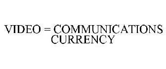 VIDEO = COMMUNICATIONS CURRENCY