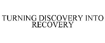 TURNING DISCOVERY INTO RECOVERY