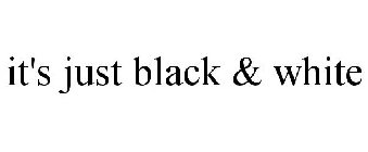 IT'S JUST BLACK & WHITE