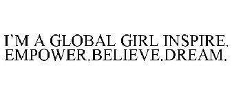 I'M A GLOBAL GIRL INSPIRE.EMPOWER.BELIEVE.DREAM.