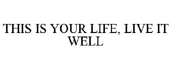 THIS IS YOUR LIFE, LIVE IT WELL