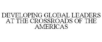 DEVELOPING GLOBAL LEADERS AT THE CROSSROADS OF THE AMERICAS