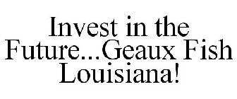 INVEST IN THE FUTURE...GEAUX FISH LOUISIANA!