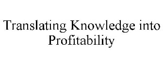 TRANSLATING KNOWLEDGE INTO PROFITABILITY