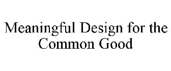 MEANINGFUL DESIGN FOR THE COMMON GOOD