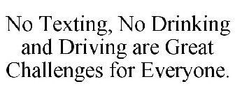 NO TEXTING, NO DRINKING AND DRIVING ARE GREAT CHALLENGES FOR EVERYONE.