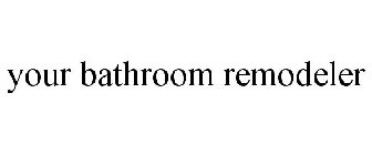 YOUR BATHROOM REMODELER