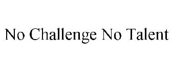 NO CHALLENGE NO TALENT