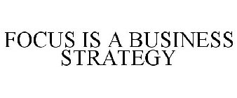 FOCUS IS A BUSINESS STRATEGY