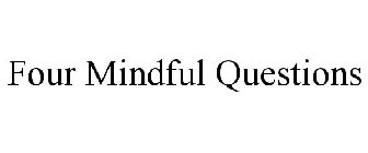 FOUR MINDFUL QUESTIONS
