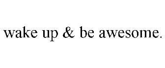 WAKE UP & BE AWESOME.