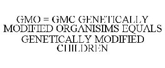 GMO = GMC GENETICALLY MODIFIED ORGANISIMS EQUALS GENETICALLY MODIFIED CHILDREN