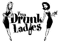 TWO DRUNK LADIES