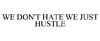 WE DON'T HATE WE JUST HUSTLE
