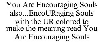YOU ARE ENCOURAGING SOULS ALSO...ENCOURAGING SOULS WITH THE UR COLORED TO MAKE THE MEANING READ YOU ARE ENCOURAGING SOULS
