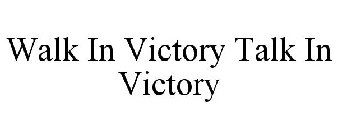 WALK IN VICTORY TALK IN VICTORY