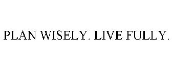 PLAN WISELY. LIVE FULLY.