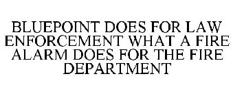 BLUEPOINT DOES FOR LAW ENFORCEMENT WHAT A FIRE ALARM DOES FOR THE FIRE DEPARTMENT