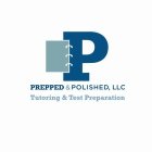 P PREPPED & POLISHED., LLC TUTORING & TEST PREPARATIONST PREPARATION