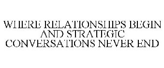 WHERE RELATIONSHIPS BEGIN AND STRATEGIC CONVERSATIONS NEVER END