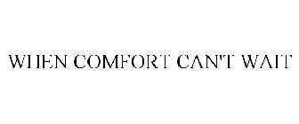 WHEN COMFORT CAN'T WAIT